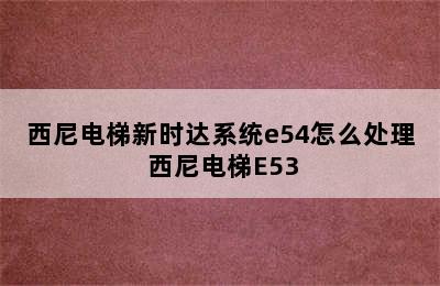 西尼电梯新时达系统e54怎么处理 西尼电梯E53